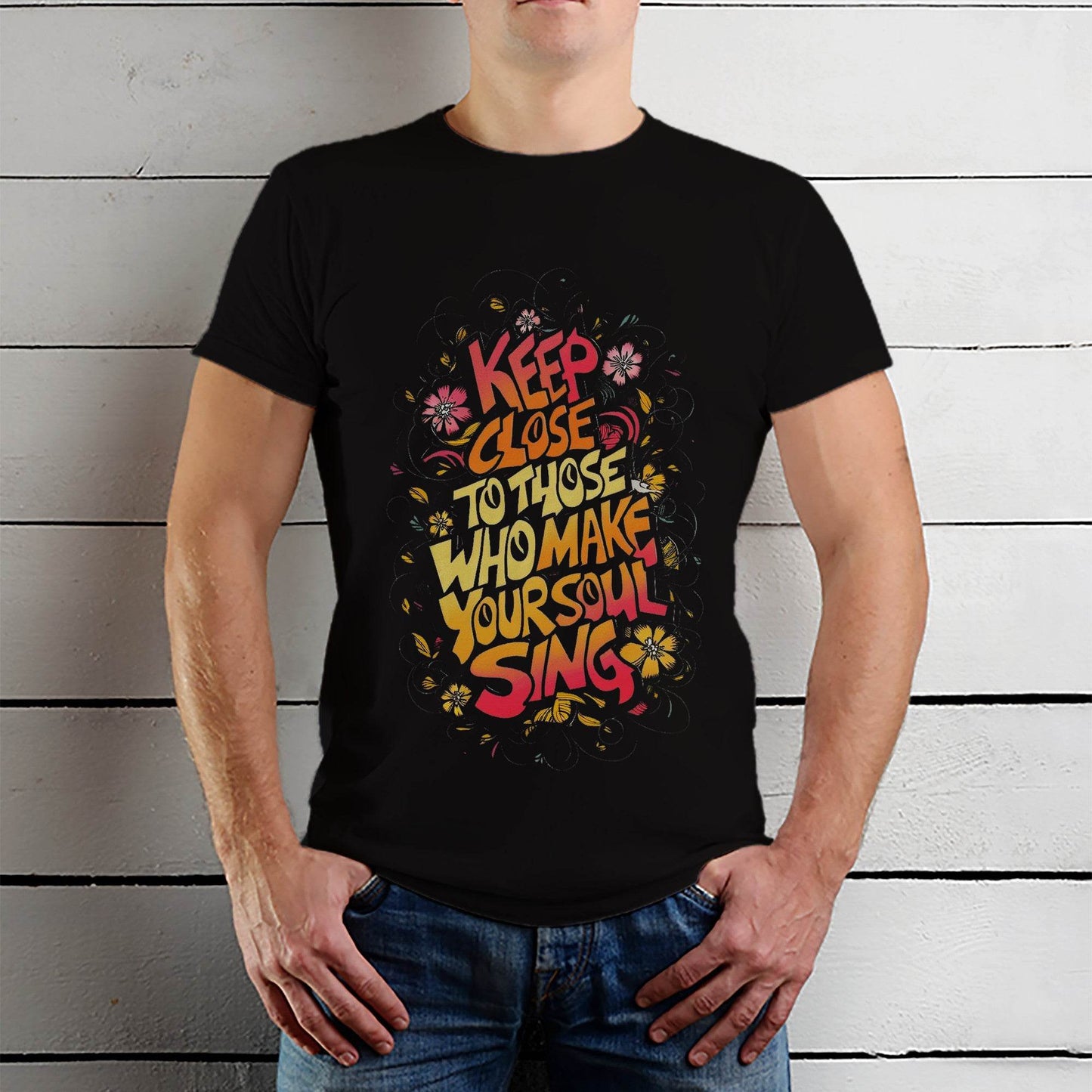 KEEP CLOSE TO THOSE WHO MAKE YOUR SOUL SING - Unisex Round Neck Regular Fit 100% Combed Cotton Half Sleeve T-Shirt - Mojilo Mart