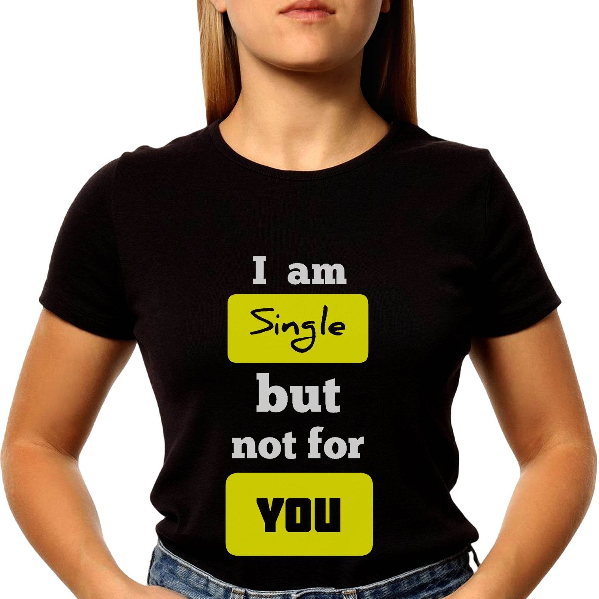 I am Single but not for YOU - Unisex Round Neck Regular Fit 100% Combed Cotton Half Sleeve T-Shirt - Mojilo Mart