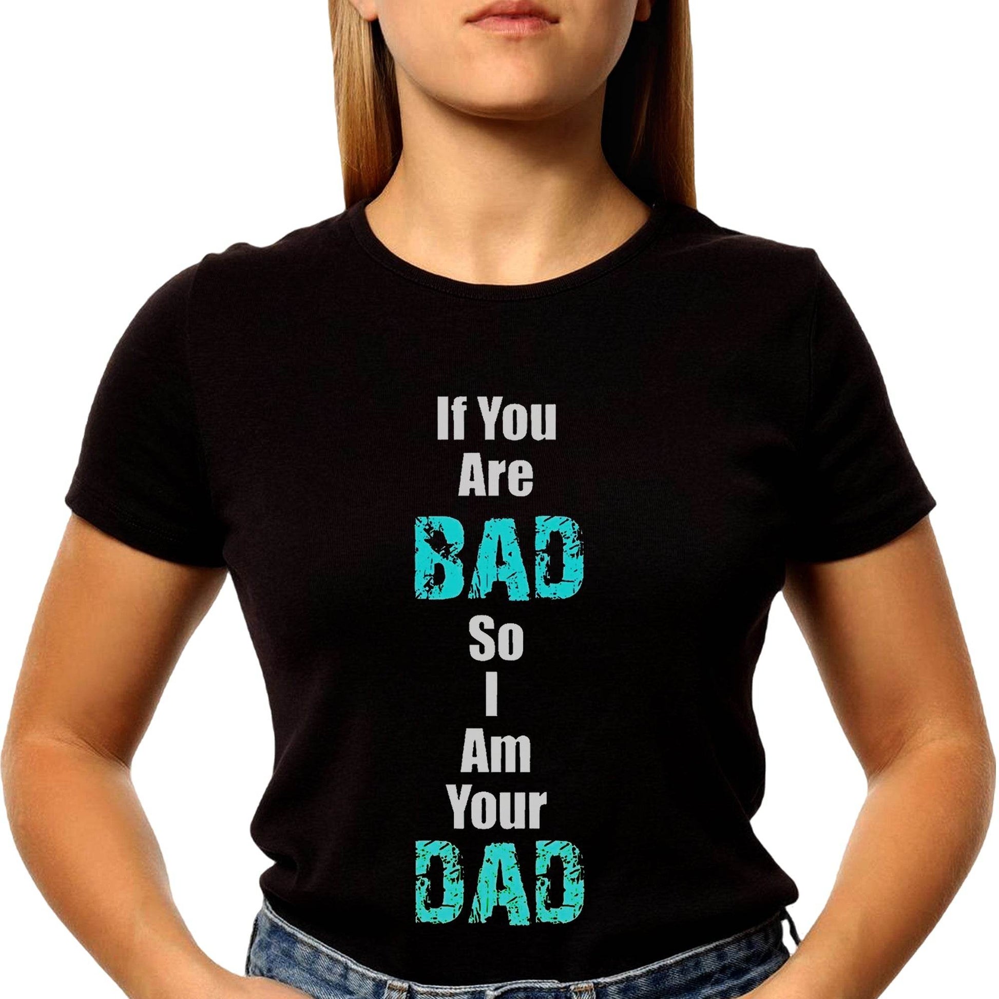If You Are BAD So Am Your DAD - Unisex Round Neck Regular Fit 100% Combed Cotton Half Sleeve T-Shirt - Mojilo Mart