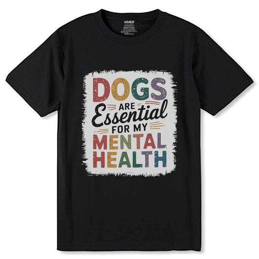 DOGS ARE Essential FOR MY MENTAL HEALTH - Unisex Round Neck Regular Fit 100% Combed Cotton Half Sleeve T-Shirt - Mojilo Mart