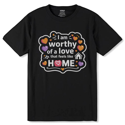 I Am Worthy Of A Love That Feels Like HOME - Unisex Round Neck Regular Fit 100% Combed Cotton Half Sleeve T-Shirt - Mojilo Mart