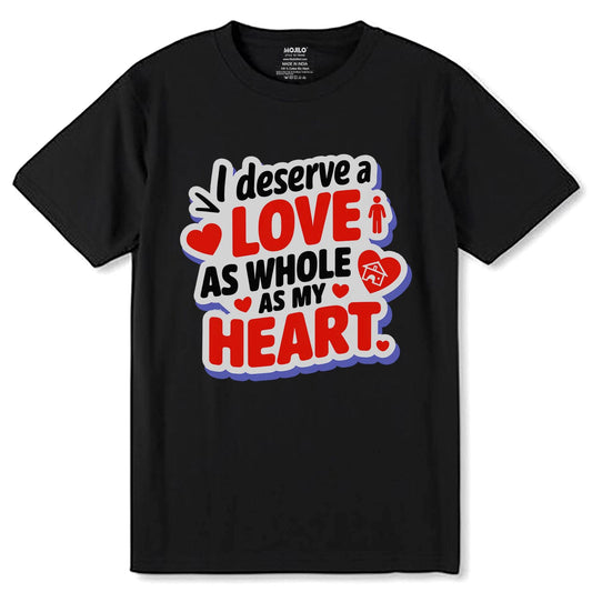 I DESERVE A LOVE AS WHOLE AS MY HEART - Unisex Round Neck Regular Fit 100% Combed Cotton Half Sleeve T-Shirt - Mojilo Mart