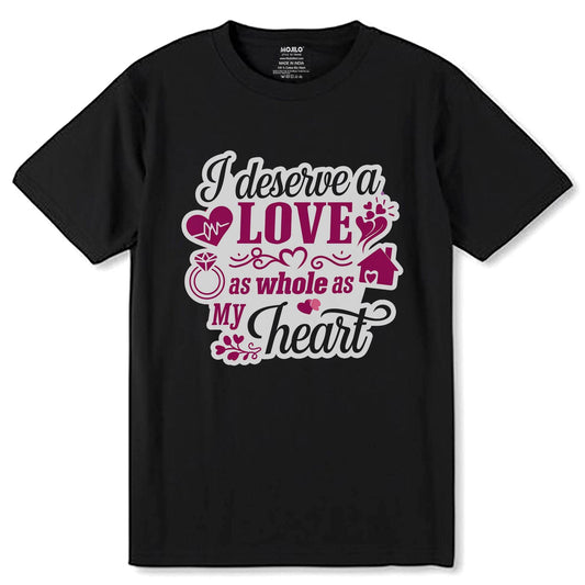 I DESERVE LOVE AS WHOLE AS MY HEART- Unisex Round Neck Regular Fit 100% Combed Cotton Half Sleeve T-Shirt - Mojilo Mart