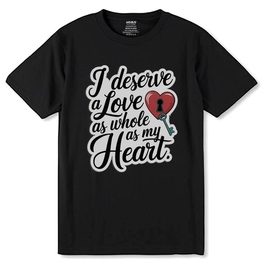 I Deserve a Love As Whole As My Heart - Unisex Round Neck Regular Fit 100% Combed Cotton Half Sleeve T-Shirt - Mojilo Mart