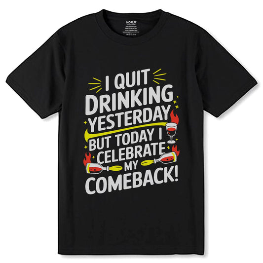 I QUIT DRINKING YESTERDAY BUT TODAY I CELEBRATE MY COMEBACK! - Unisex Round Neck Regular Fit 100% Combed Cotton Half Sleeve T-Shirt - Mojilo Mart