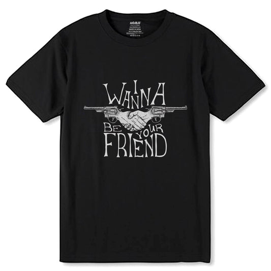 I WANNA BE YOUR FRIEND - Unisex Round Neck Regular Fit 100% Combed Cotton Half Sleeve T-Shirt - Mojilo Mart