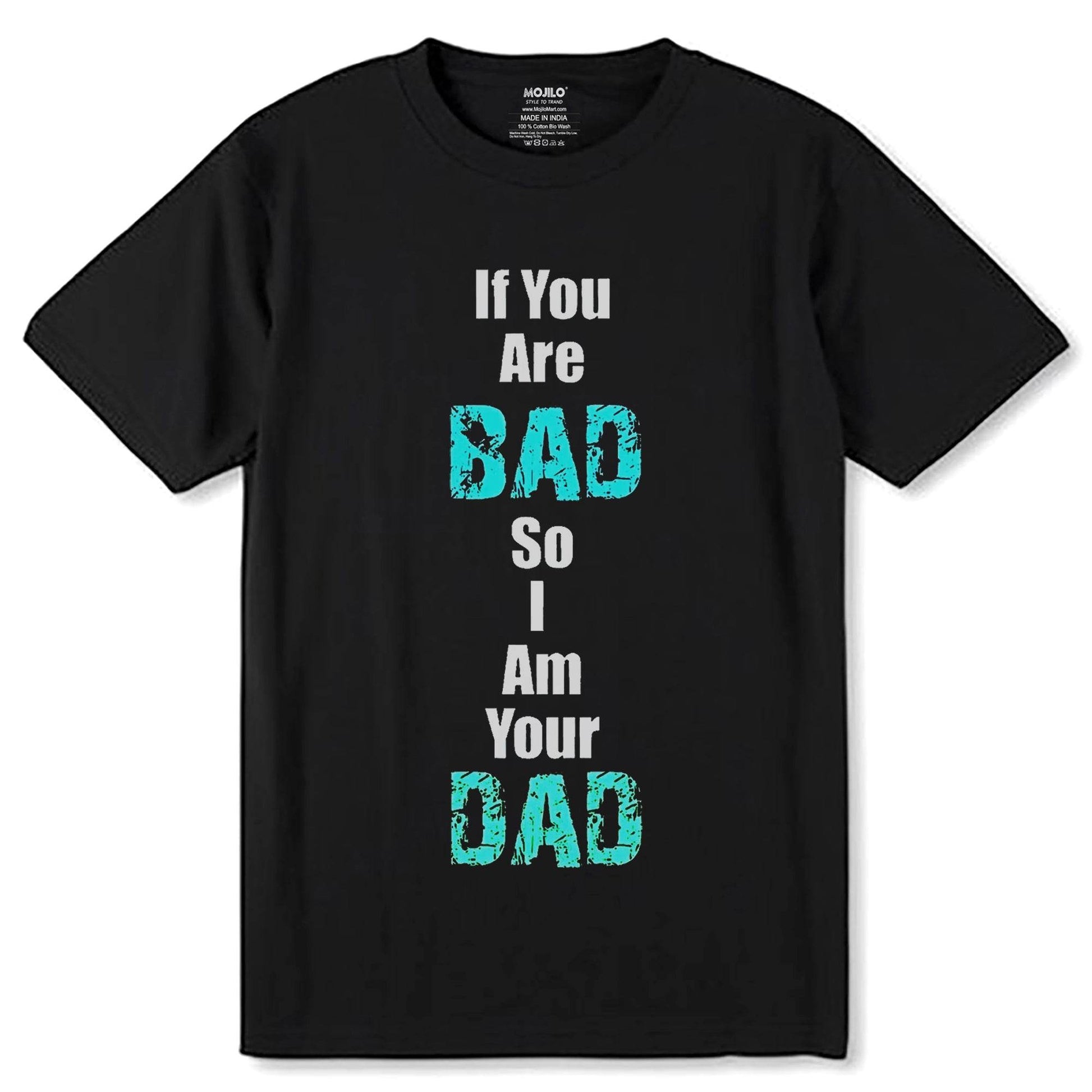 If You Are BAD So Am Your DAD - Unisex Round Neck Regular Fit 100% Combed Cotton Half Sleeve T-Shirt - Mojilo Mart