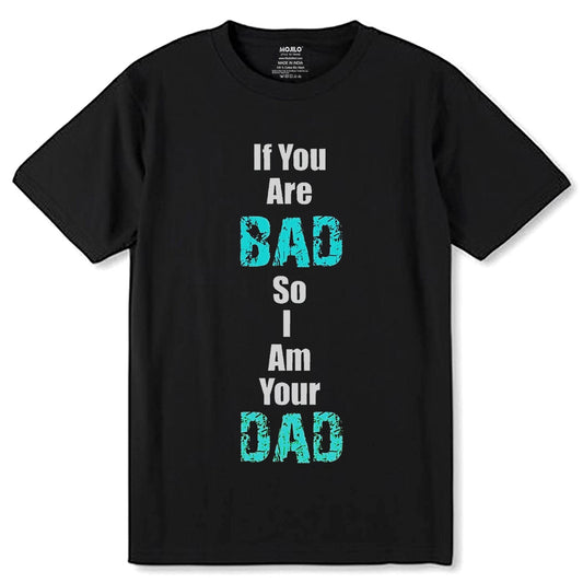 If You Are BAD So Am Your DAD - Unisex Round Neck Regular Fit 100% Combed Cotton Half Sleeve T-Shirt - Mojilo Mart