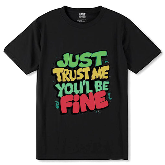 JUST TRUST ME YOU'L BE FINE - Unisex Round Neck Regular Fit 100% Combed Cotton Half Sleeve T-Shirt - Mojilo Mart