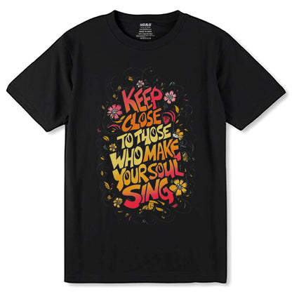 KEEP CLOSE TO THOSE WHO MAKE YOUR SOUL SING - Unisex Round Neck Regular Fit 100% Combed Cotton Half Sleeve T-Shirt - Mojilo Mart