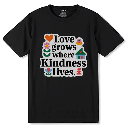 Love Grows Where Kindness Lives - Unisex Round Neck Regular Fit 100% Combed Cotton Half Sleeve T-Shirt - Mojilo Mart