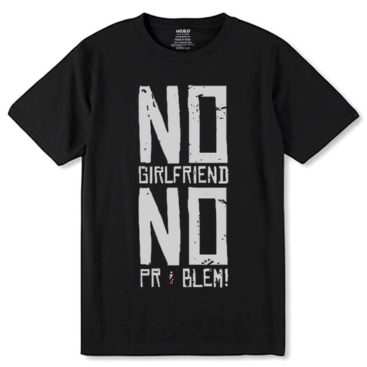 NO GIRLFRIEND NO PROBLEM - Unisex Round Neck Regular Fit 100% Combed Cotton Half Sleeve T-Shirt - Mojilo Mart