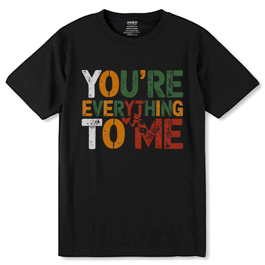 YOU'RE EVERYTHING TO ME - Unisex Round Neck Regular Fit 100% Combed Cotton Half Sleeve T-Shirt - Mojilo Mart