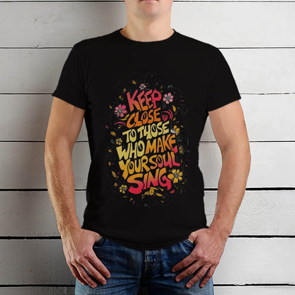 KEEP CLOSE TO THOSE WHO MAKE YOUR SOUL SING - Unisex Round Neck Regular Fit 100% Combed Cotton Half Sleeve T-Shirt - Mojilo Mart