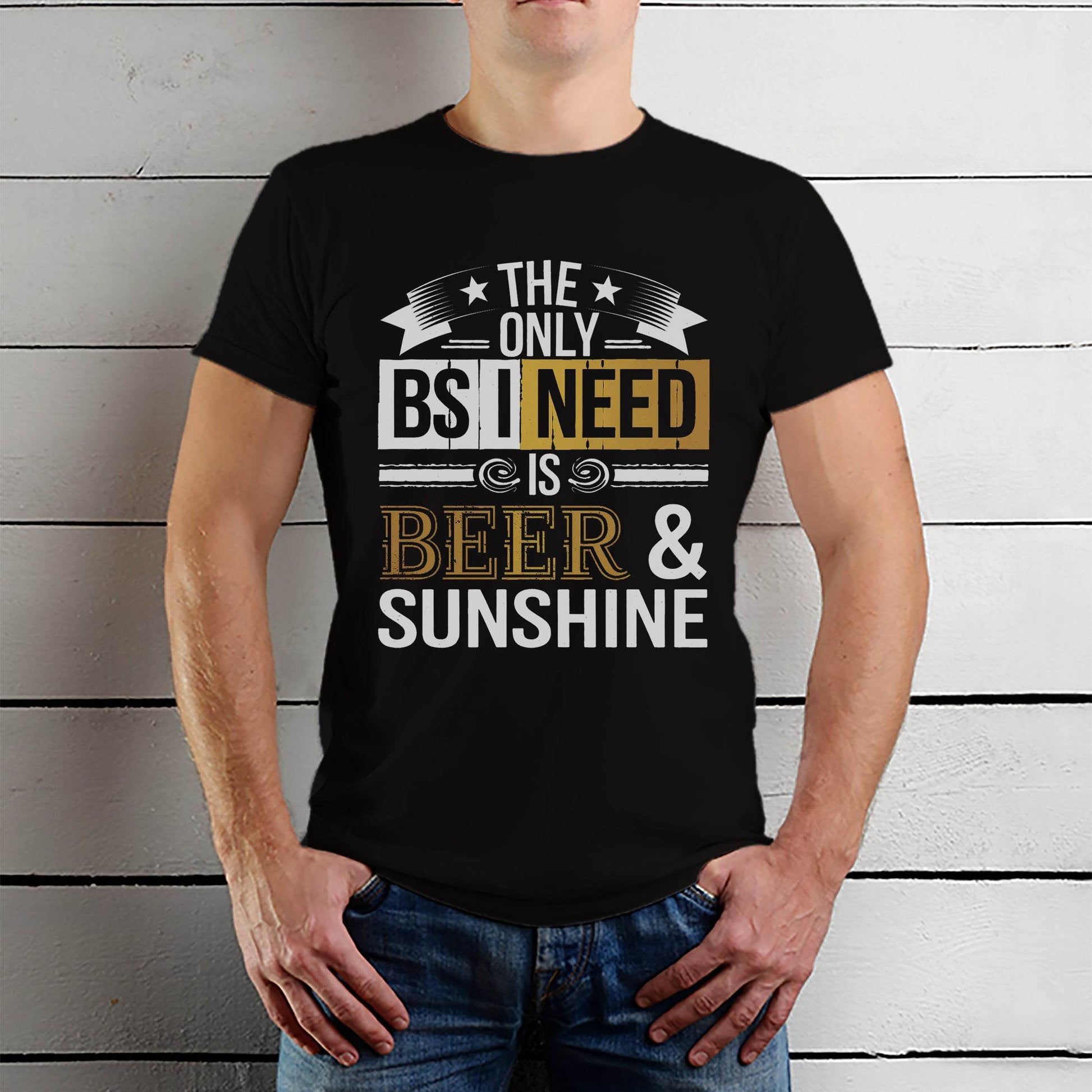 THE ONLY BS I NEED IS BEER & SUNSHINE - Unisex Round Neck Regular Fit 100% Combed Cotton Half Sleeve T-Shirt - Mojilo Mart