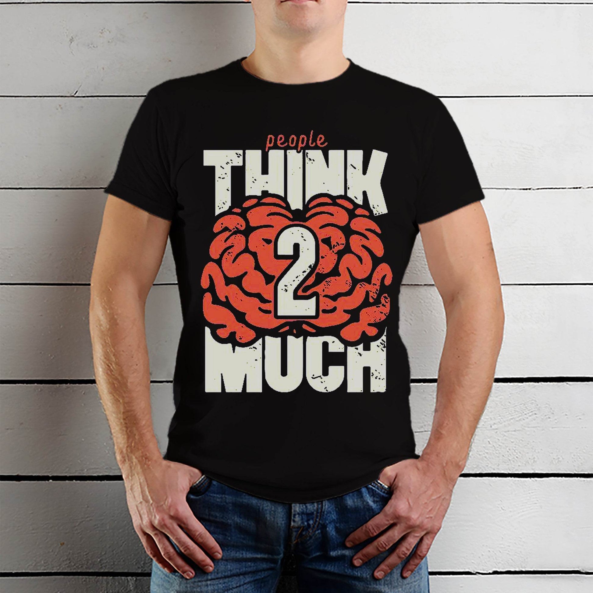 People THINK 2 MUCH - Unisex Round Neck Regular Fit 100% Combed Cotton Half Sleeve T-Shirt - Mojilo Mart